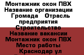Монтажник окон ПВХ › Название организации ­ Громада › Отрасль предприятия ­ Строительство › Название вакансии ­ Монтажник окон ПВХ › Место работы ­ Краснодар ул Бородинская 168 › Минимальный оклад ­ 30 000 › Максимальный оклад ­ 60 000 › Возраст от ­ 25 › Возраст до ­ 35 - Краснодарский край, Краснодар г. Работа » Вакансии   
